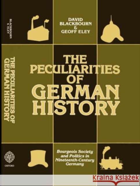 The Peculiarities of Gewrman History: Bourgeois Society and Politics in Nineteenth-Century Germany David Blackbourn Geoff Eley 9780198730583