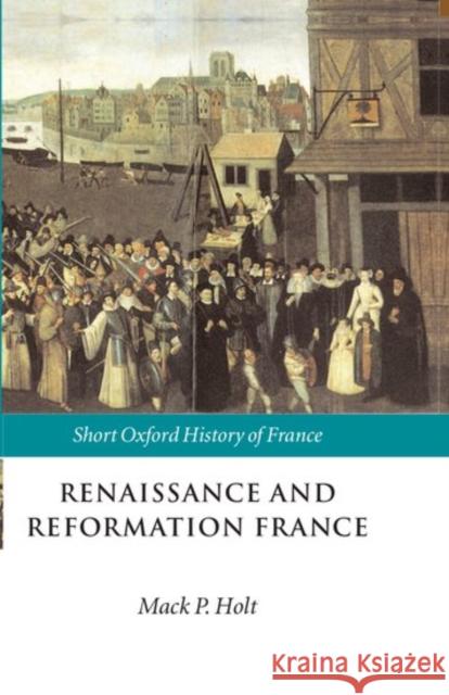 Renaissance and Reformation France: 1500-1648 Holt, Mack P. 9780198731658 0