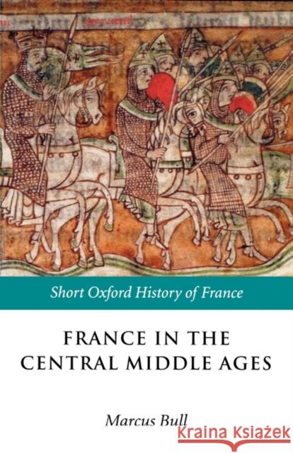 France in the Central Middle Ages: 900-1200 Bull, Marcus 9780198731856 0