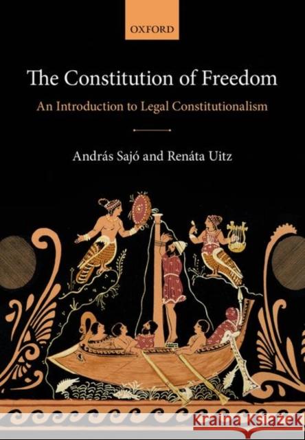 The Constitution of Freedom: An Introduction to Legal Constitutionalism Andras Sajo (Judge, Judge, European Cour Renata Uitz (Professor of Comparative Co  9780198732181