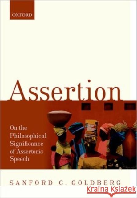 Assertion: On the Philosophical Significance of Assertoric Speech Goldberg, Sanford C. 9780198732488