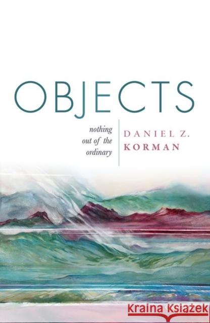 Objects: Nothing Out of the Ordinary Daniel Z. Korman 9780198732532