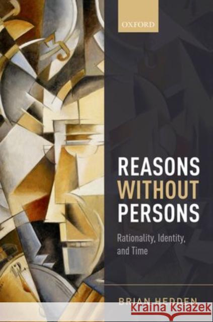 Reasons Without Persons: Rationality, Identity, and Time Brian Hedden   9780198732594 Oxford University Press