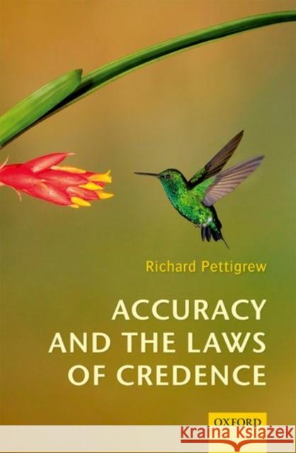 Accuracy and the Laws of Credence Richard Franklin Pettigrew 9780198732716 Oxford University Press, USA