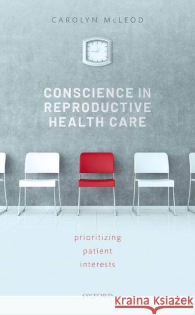 Conscience in Reproductive Health Care: Prioritizing Patient Interests Carolyn McLeod 9780198732723