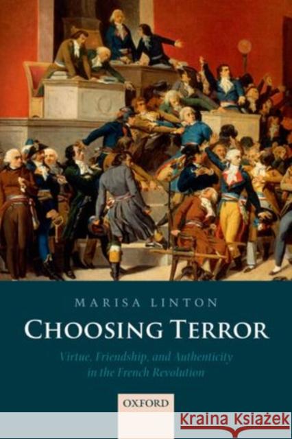 Choosing Terror: Virtue, Friendship, and Authenticity in the French Revolution Marisa Linton 9780198733096 Oxford University Press, USA