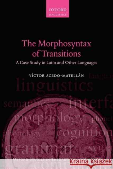 The Morphosyntax of Transitions: A Case Study in Latin and Other Languages Victor Acedo-Matellan 9780198733287 Oxford University Press, USA