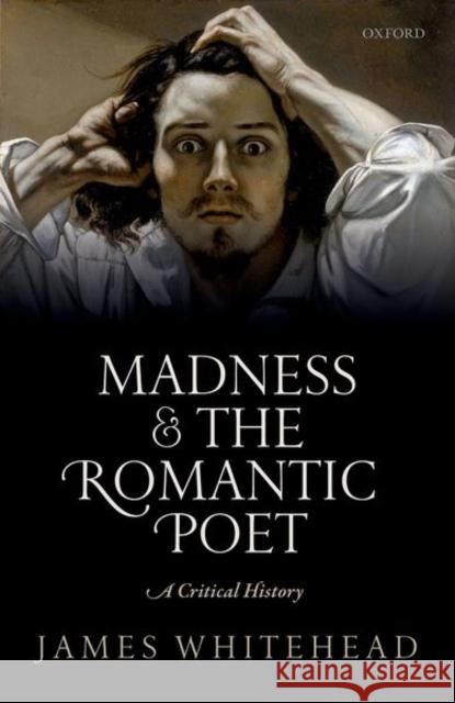 Madness and the Romantic Poet: A Critical History James Whitehead 9780198733706