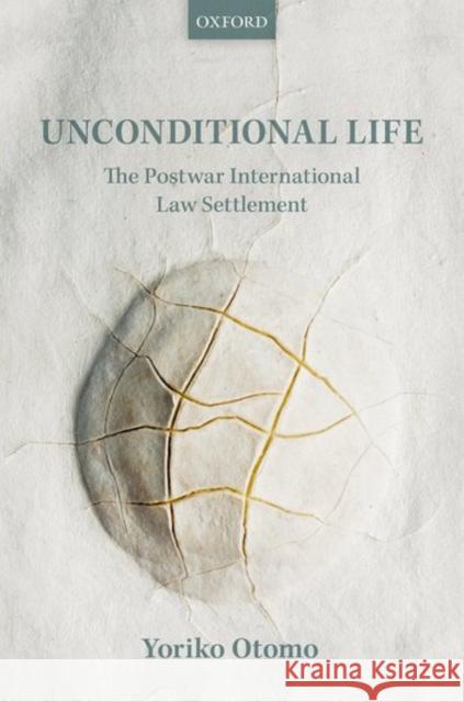 Unconditional Life: The Postwar International Law Settlement Yoriko Otomo 9780198733812