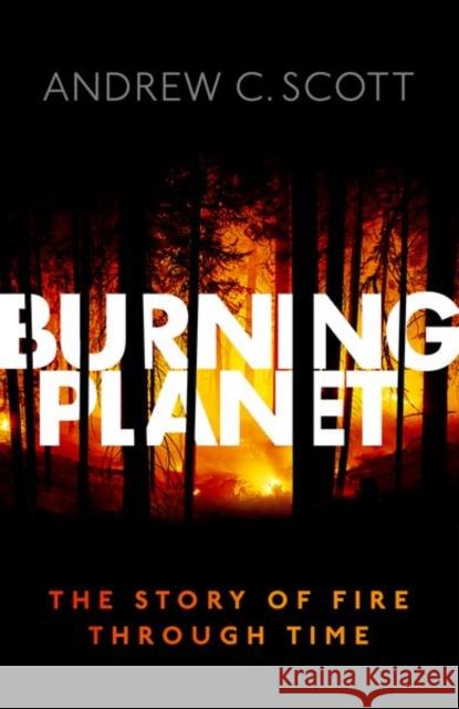 Burning Planet: The Story of Fire Through Time Scott, Andrew C. 9780198734840 Oxford University Press, USA