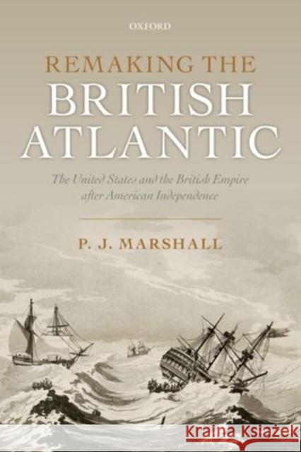 Remaking the British Atlantic: The United States and the British Empire After American Independence Marshall, P. J. 9780198734925 Oxford University Press, USA
