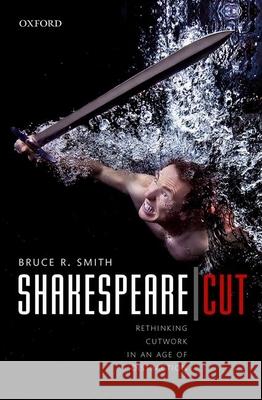 Shakespeare Cut: Rethinking Cutwork in an Age of Distraction Smith, Bruce R. 9780198735526 Oxford University Press, USA