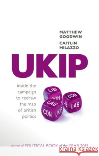 Ukip: Inside the Campaign to Redraw the Map of British Politics Matthew Goodwin Caitlin Milazzo 9780198736110 Oxford University Press, USA