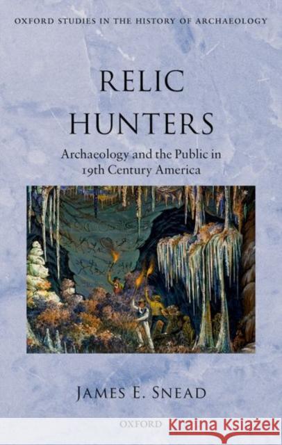 Relic Hunters: Archaeology and the Public in Nineteenth- Century America Snead, James E. 9780198736271