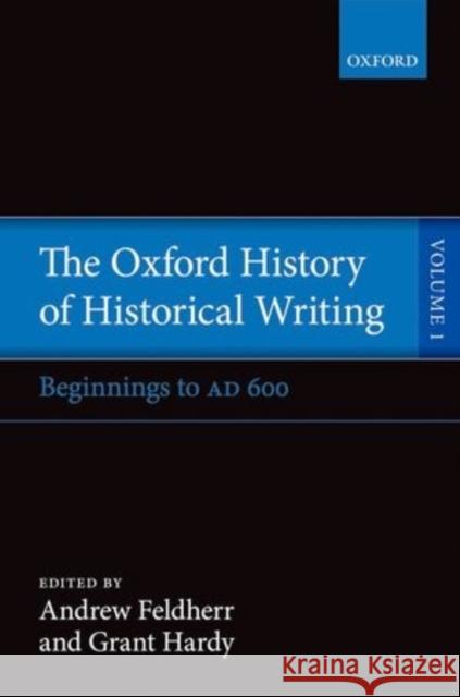 The Oxford History of Historical Writing: Volume 1: Beginnings to Ad 600 Feldherr, Andrew 9780198737803 OXFORD UNIVERSITY PRESS ACADEM