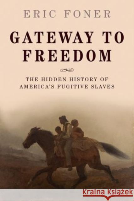 Gateway to Freedom : The Hidden History of America's Fugitive Slaves Eric Foner 9780198737902