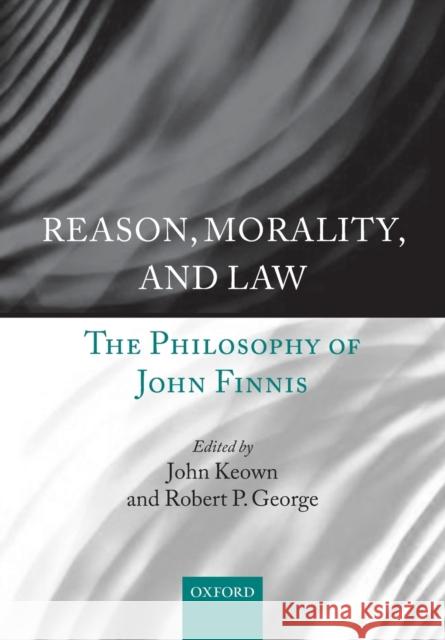 Reason, Morality, and Law: The Philosophy of John Finnis Keown, John 9780198738107
