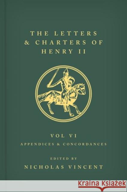 The Letters and Charters of Henry II, King of England 1154-1189 Volume VI: Appendices and Concordances Nicholas Vincent 9780198738206