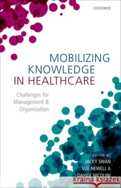 Mobilizing Knowledge in Healthcare: Challenges for Management and Organization Jacky Swan Sue Newell Davide Nicolini 9780198738237