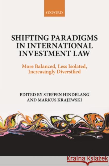 Shifting Paradigms in International Investment Law: More Balanced, Less Isolated, Increasingly Diversified Steffen Hindelang 9780198738428 OXFORD UNIVERSITY PRESS ACADEM