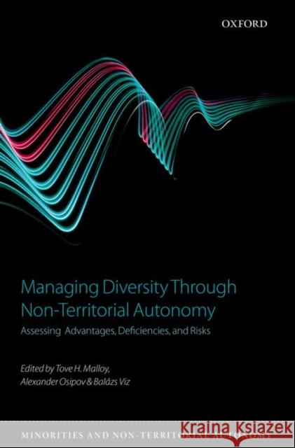 Managing Diversity Through Non-Territoral Autonomy: Assessing Advantages, Deficiencies, and Risks Tove Malloy Alexander Osipov Balazs Vizi 9780198738459