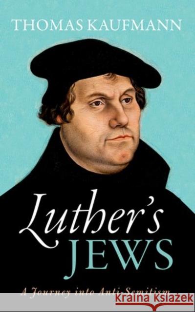 Luther's Jews: A Journey Into Anti-Semitism Kaufmann, Thomas 9780198738541 Oxford University Press