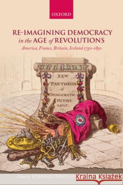 Re-Imagining Democracy in the Age of Revolutions: America, France, Britain, Ireland 1750-1850 Innes, Joanna 9780198738817