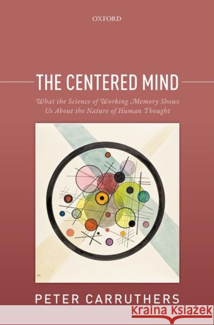 The Centered Mind: What the Science of Working Memory Shows Us about the Nature of Human Thought Peter Carruthers 9780198738824