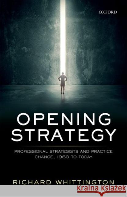 Opening Strategy: Professional Strategists and Practice Change, 1960 to Today Whittington, Richard 9780198738893