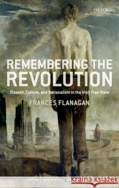 Remembering the Revolution: Dissent, Culture, and Nationalism in the Irish Free State Flanagan, Frances 9780198739159 Oxford University Press, USA