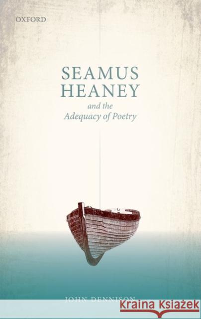 Seamus Heaney and the Adequacy of Poetry John Dennison 9780198739197