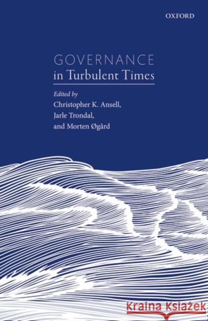 Governance in Turbulent Times Christopher K. Ansell Jarle Trondal Morten Ogard 9780198739517 Oxford University Press, USA