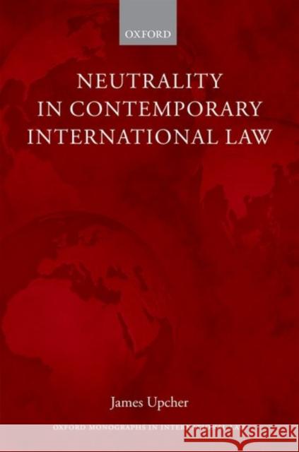 Neutrality in Contemporary International Law James Upcher 9780198739760 Oxford University Press, USA