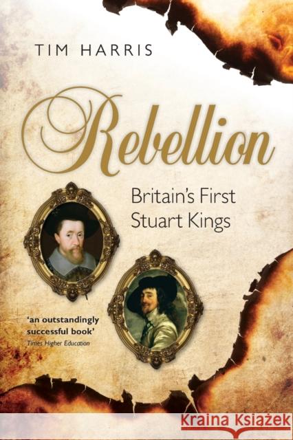 Rebellion: Britain's First Stuart Kings, 1567-1642 Harris, Tim 9780198743118 Oxford University Press, USA