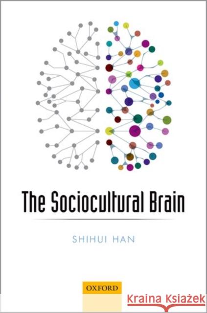 The Sociocultural Brain: A Cultural Neuroscience Approach to Human Nature Han, Shihui 9780198743194