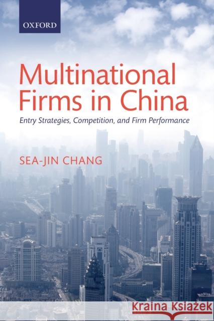 Multinational Firms in China: Entry Strategies, Competition, and Firm Performance Chang, Sea-Jin 9780198743231