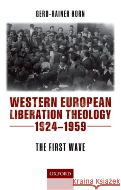 Western European Liberation Theology: The First Wave (1924-1959) Horn, Gerd-Rainer 9780198743255