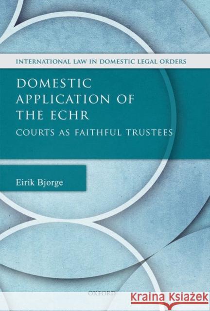 Domestic Application of the Echr: Courts as Faithful Trustees Eirik Bjorge 9780198743637 Oxford University Press, USA