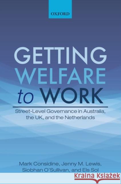 Getting Welfare to Work: Street-Level Governance in Australia, the Uk, and the Netherlands Mark Considine Jenny M., Associate Lewis Siobhan O'Sullivan 9780198743705