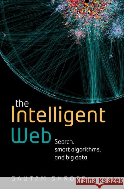 The Intelligent Web: Search, Smart Algorithms, and Big Data Shroff, Gautam 9780198743880 Oxford University Press