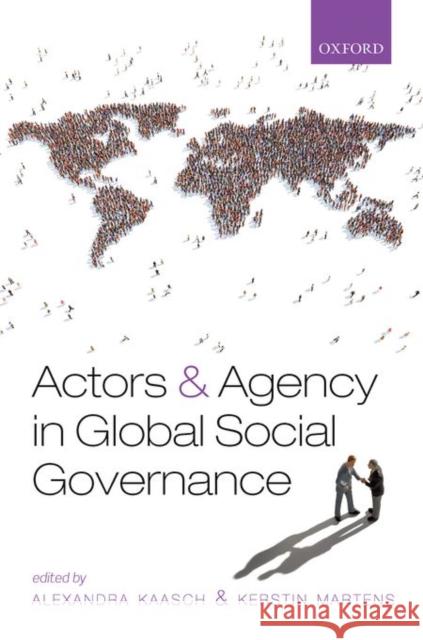 Actors and Agency in Global Social Governance Alexandra Kaasch Kerstin Martens 9780198743996 Oxford University Press, USA
