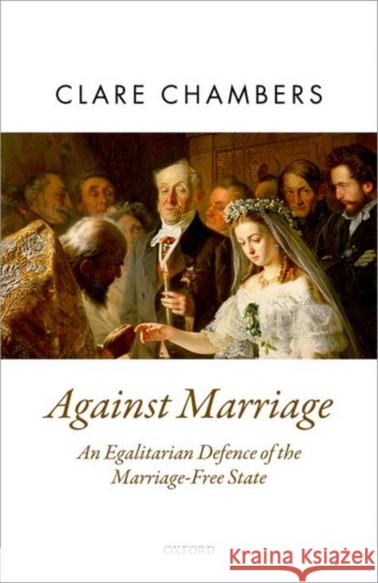 Against Marriage: An Egalitarian Defense of the Marriage-Free State Chambers, Clare 9780198744009 Oxford University Press, USA