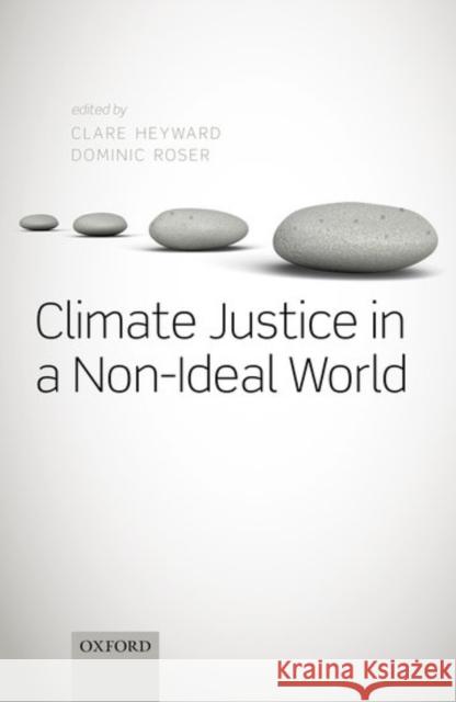 Climate Justice in a Non-Ideal World Clare Heyward Dominic Roser 9780198744047 Oxford University Press, USA