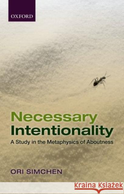 Necessary Intentionality: A Study in the Metaphysics of Aboutness Ori Simchen 9780198744160 Oxford University Press, USA