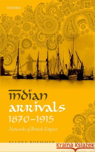 Indian Arrivals, 1870-1915: Networks of British Empire Elleke Boehmer 9780198744184 Oxford University Press, USA