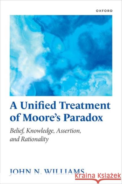 A Unified Treatment of Moore's Paradox: Belief, Knowledge, Assertion and Rationality John N. Williams 9780198744221 OUP Oxford