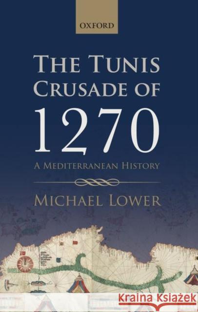 The Tunis Crusade of 1270: A Mediterranean History Lower, Michael 9780198744320 Oxford University Press, USA