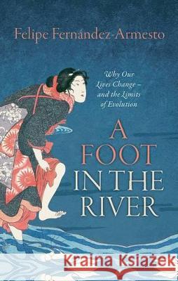 A Foot in the River: Why Our Lives Change -- And the Limits of Evolution Felipe Fernandez-Armesto 9780198744429 Oxford University Press, USA