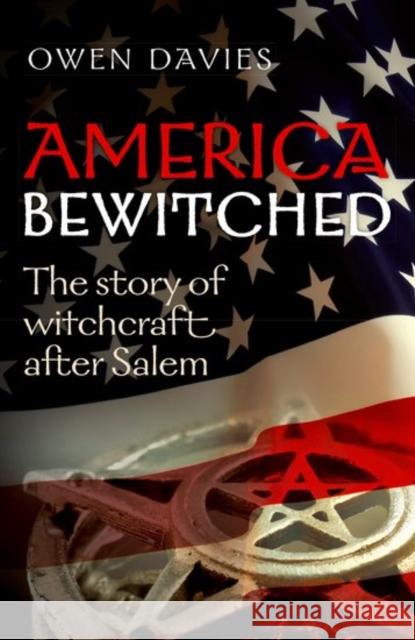 America Bewitched: The Story of Witchcraft After Salem Owen Davies 9780198745389 Oxford University Press, USA