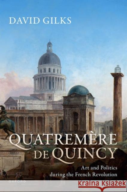 Quatremere de Quincy: Art and Politics during the French Revolution David (Lecturer in Modern European History at the University of East Anglia) Gilks 9780198745563